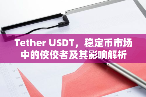 Tether USDT，稳定币市场中的佼佼者及其影响解析