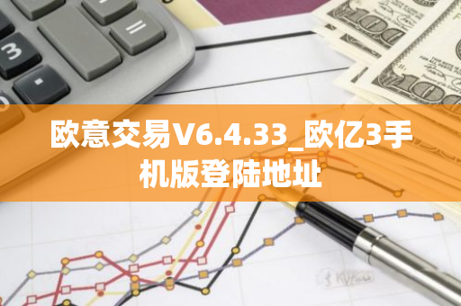 欧意交易V6.4.33_欧亿3手机版登陆地址