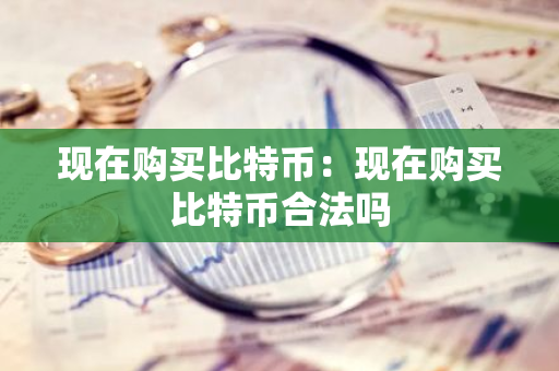 现在购买比特币：现在购买比特币合法吗