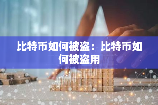 比特币如何被盗：比特币如何被盗用-第1张图片-智财锋资讯网