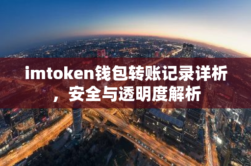 imtoken钱包转账记录详析，安全与透明度解析-第1张图片-智财锋资讯网