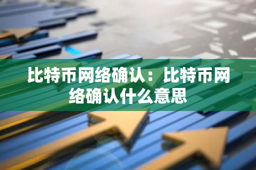 比特币网络确认：比特币网络确认什么意思