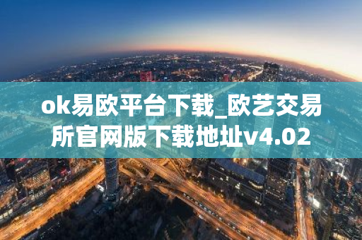 ok易欧平台下载_欧艺交易所官网版下载地址v4.02-第1张图片-智财锋资讯网 ok易欧平台下载_欧艺交易所官网版下载地址v4.02-第1张图片-智财锋资讯网