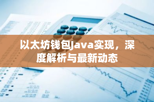 以太坊钱包Java实现，深度解析与最新动态-第1张图片-智财锋资讯网