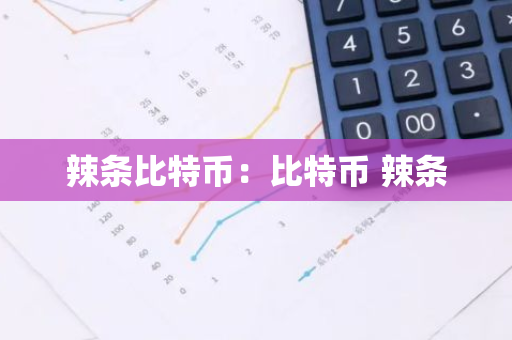辣条比特币：比特币 辣条-第1张图片-智财锋资讯网