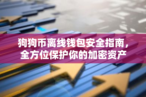狗狗币离线钱包安全指南，全方位保护你的加密资产