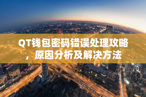 QT钱包密码错误处理攻略，原因分析及解决方法