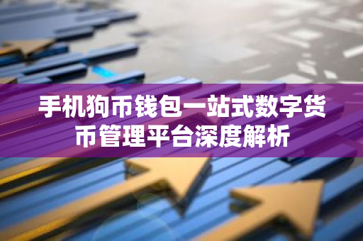手机狗币钱包一站式数字货币管理平台深度解析-第1张图片-智财锋资讯网