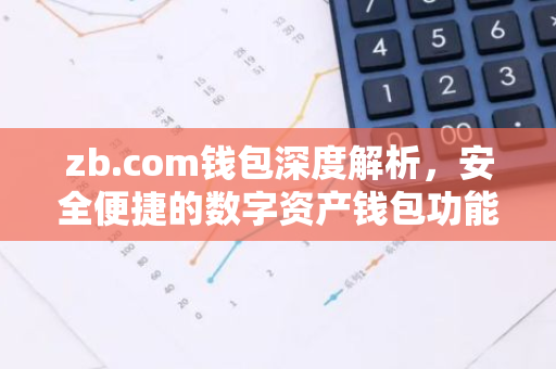 zb.com钱包深度解析，安全便捷的数字资产钱包功能与优势-第1张图片-智财锋资讯网