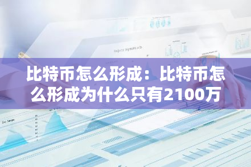 比特币怎么形成：比特币怎么形成为什么只有2100万个-第1张图片-智财锋资讯网