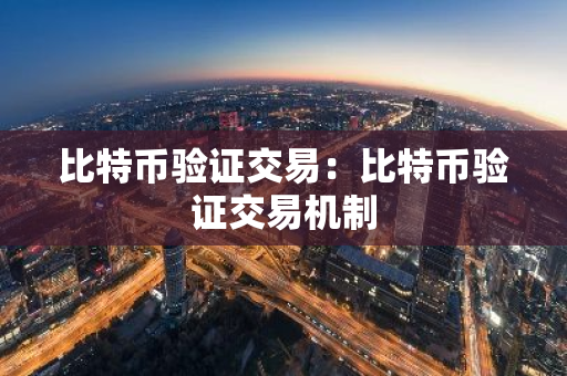 比特币验证交易：比特币验证交易机制-第1张图片-智财锋资讯网