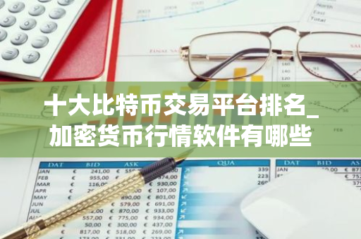 十大比特币交易平台排名_加密货币行情软件有哪些-第1张图片-智财锋资讯网
