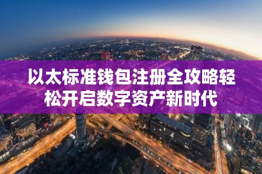 以太标准钱包注册全攻略轻松开启数字资产新时代-第1张图片-智财锋资讯网