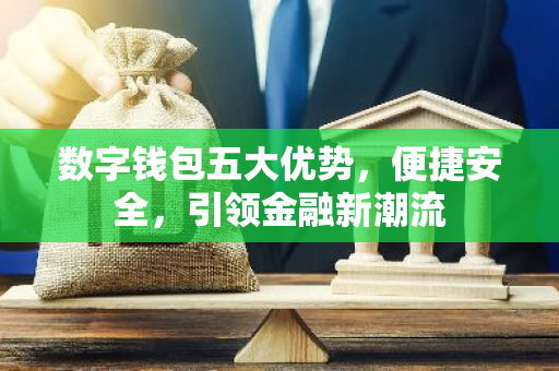 数字钱包五大优势，便捷安全，引领金融新潮流