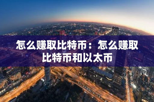 怎么赚取比特币：怎么赚取比特币和以太币