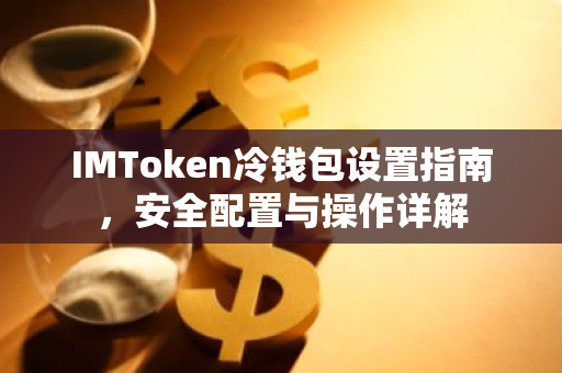 IMToken冷钱包设置指南，安全配置与操作详解-第1张图片-智财锋资讯网