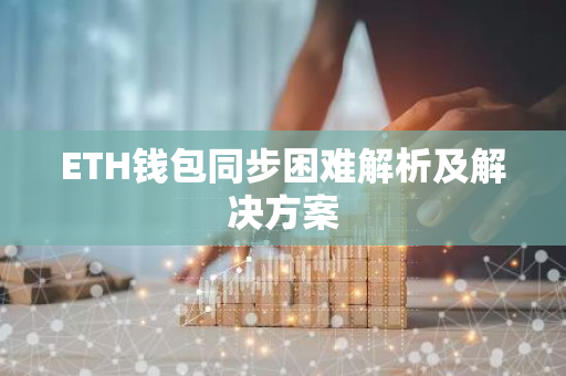 ETH钱包同步困难解析及解决方案-第1张图片-智财锋资讯网