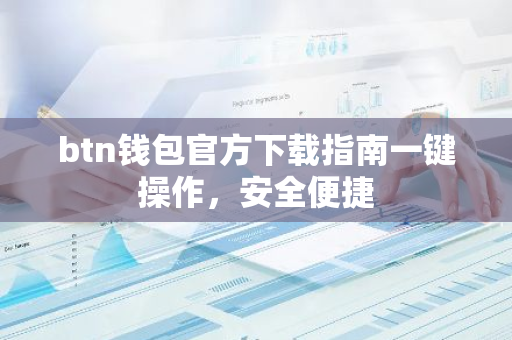 btn钱包官方下载指南一键操作，安全便捷-第1张图片-智财锋资讯网