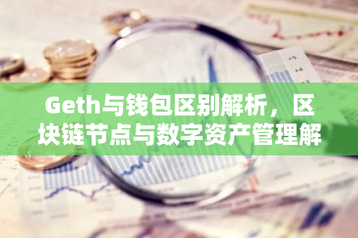 Geth与钱包区别解析，区块链节点与数字资产管理解析-第1张图片-智财锋资讯网