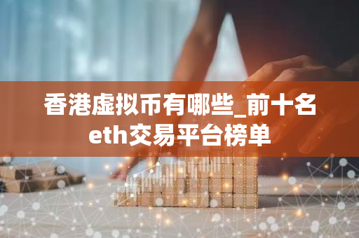 香港虚拟币有哪些_前十名eth交易平台榜单-第1张图片-智财锋资讯网