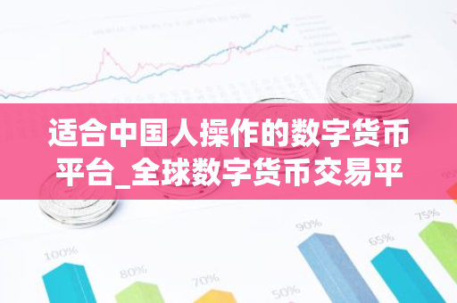 适合中国人操作的数字货币平台_全球数字货币交易平台是诈骗-第1张图片-智财锋资讯网 适合中国人操作的数字货币平台_全球数字货币交易平台是诈骗-第1张图片-智财锋资讯网