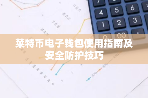 莱特币电子钱包使用指南及安全防护技巧-第1张图片-智财锋资讯网
