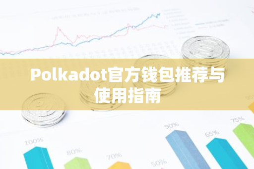 Polkadot官方钱包推荐与使用指南-第1张图片-智财锋资讯网