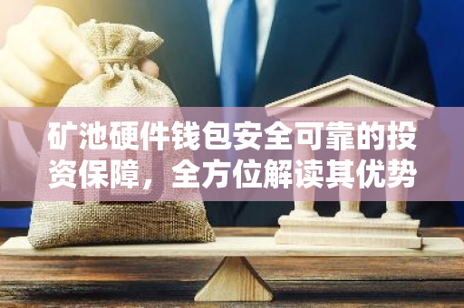 矿池硬件钱包安全可靠的投资保障，全方位解读其优势与操作流程