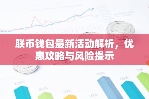 联币钱包最新活动解析，优惠攻略与风险提示-第1张图片-智财锋资讯网
