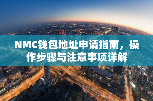 NMC钱包地址申请指南，操作步骤与注意事项详解-第1张图片-智财锋资讯网