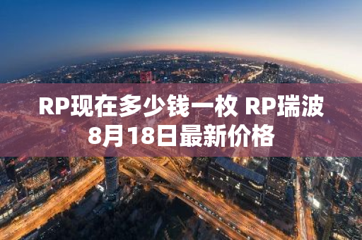 RP现在多少钱一枚 RP瑞波8月18日最新价格-第1张图片-智财锋资讯网