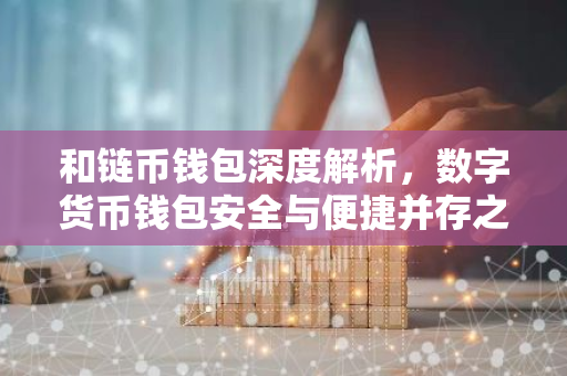 和链币钱包深度解析，数字货币钱包安全与便捷并存之道