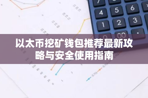 以太币挖矿钱包推荐最新攻略与安全使用指南-第1张图片-智财锋资讯网