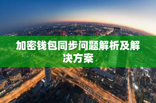 加密钱包同步问题解析及解决方案-第1张图片-智财锋资讯网