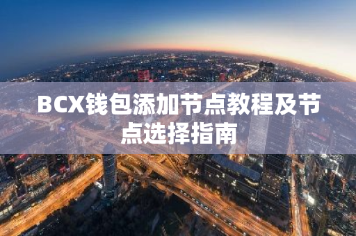 BCX钱包添加节点教程及节点选择指南-第1张图片-智财锋资讯网