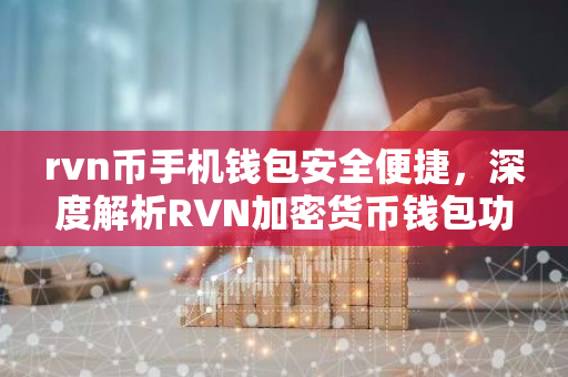 rvn币手机钱包安全便捷，深度解析RVN加密货币钱包功能-第1张图片-智财锋资讯网