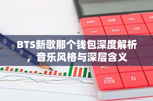 BTS新歌那个钱包深度解析，音乐风格与深层含义-第1张图片-智财锋资讯网
