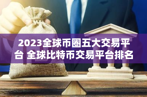 2023全球币圈五大交易平台 全球比特币交易平台排名-第1张图片-智财锋资讯网
