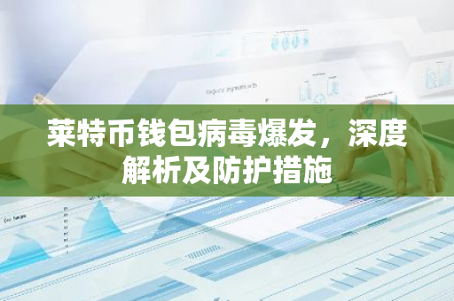 莱特币钱包病毒爆发，深度解析及防护措施-第1张图片-智财锋资讯网
