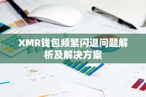 XMR钱包频繁闪退问题解析及解决方案-第1张图片-智财锋资讯网