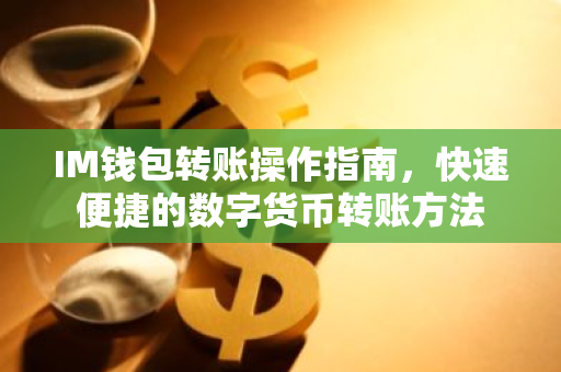 IM钱包转账操作指南，快速便捷的数字货币转账方法-第1张图片-智财锋资讯网