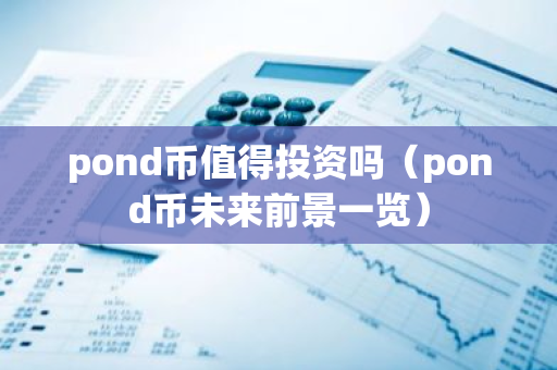 pond币值得投资吗(pond币未来前景一览)-第1张图片-智财锋资讯网 pond币值得投资吗(pond币未来前景一览)-第1张图片-智财锋资讯网