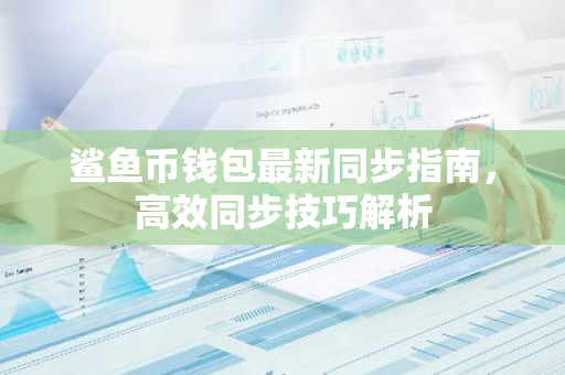 鲨鱼币钱包最新同步指南，高效同步技巧解析-第1张图片-智财锋资讯网