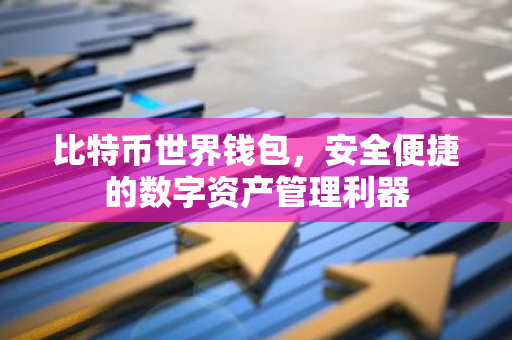 比特币世界钱包，安全便捷的数字资产管理利器-第1张图片-智财锋资讯网