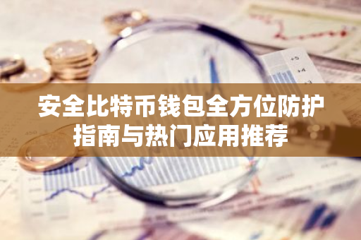 安全比特币钱包全方位防护指南与热门应用推荐-第1张图片-智财锋资讯网