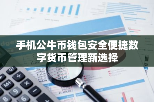 手机公牛币钱包安全便捷数字货币管理新选择-第1张图片-智财锋资讯网
