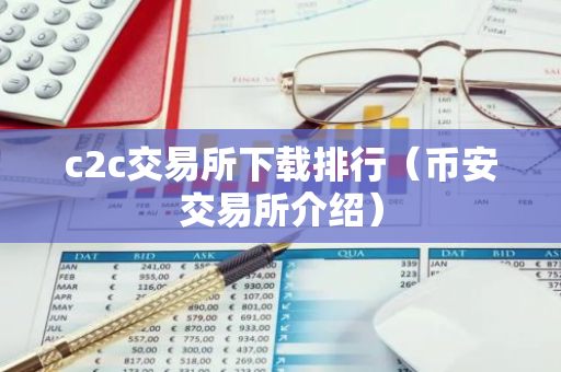 c2c交易所下载排行(币安交易所介绍)-第1张图片-智财锋资讯网 c2c交易所下载排行(币安交易所介绍)-第1张图片-智财锋资讯网