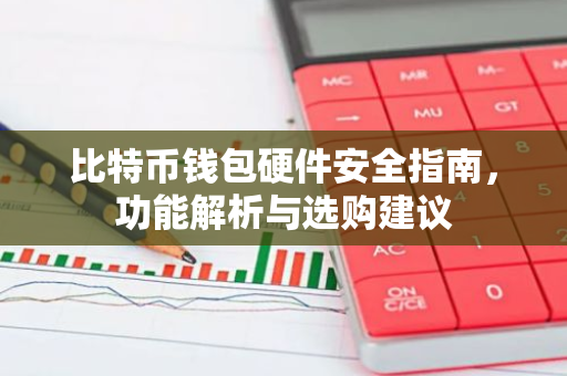 比特币钱包硬件安全指南，功能解析与选购建议-第1张图片-智财锋资讯网
