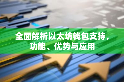 全面解析以太坊钱包支持，功能、优势与应用-第1张图片-智财锋资讯网