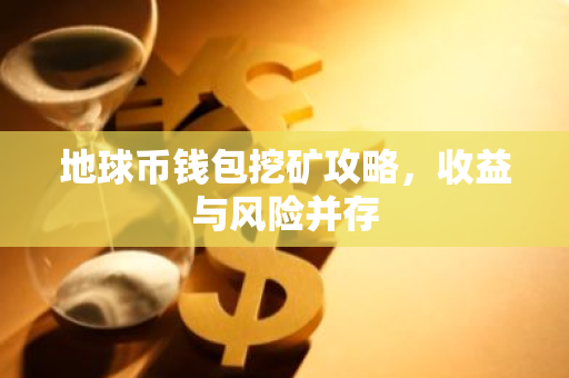 地球币钱包挖矿攻略，收益与风险并存